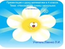 Презентация к уроку математики 4 класс на тему Нахождение суммы нескольких слагаемых.