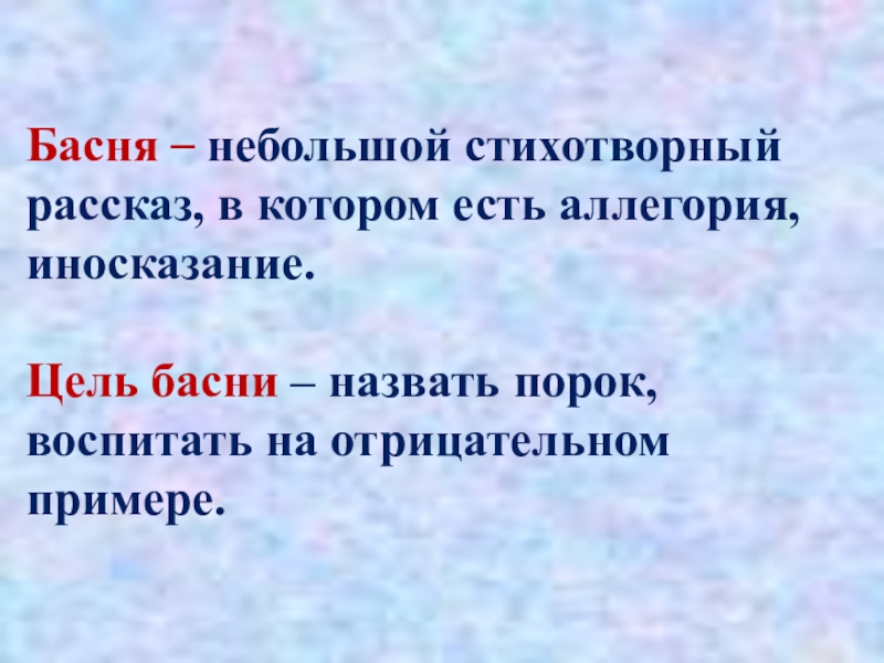 Басня – небольшой стихотворный рассказ, в котором есть аллегория, иносказание. Цель басни – назвать порок, воспитать