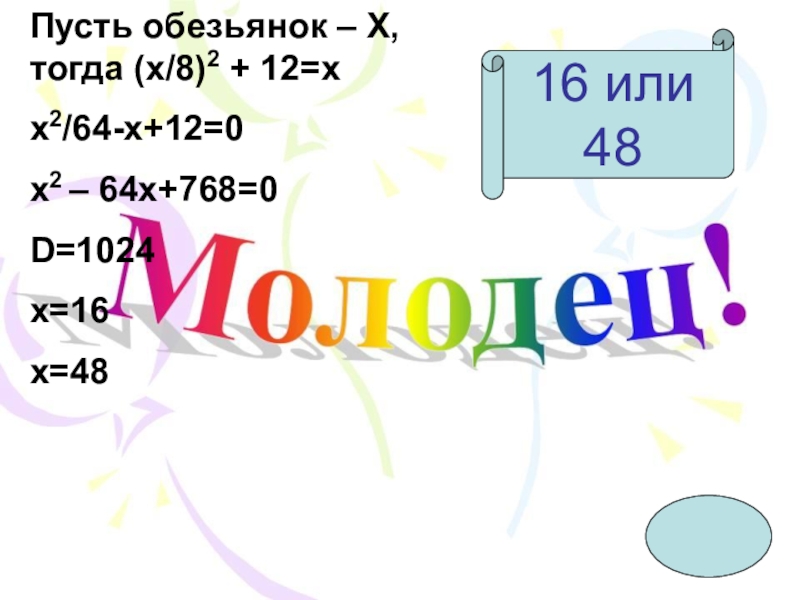 16 или 48Пусть обезьянок – Х, тогда (х/8)2 + 12=xx2/64-x+12=0x2 – 64x+768=0D=1024x=16x=48