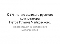 Презентация внеклассного мероприятия, посвященного 175-летию П.И. Чайковского