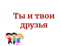 Презентация по внеурочной деятельности Ты и твои друзья 1класс