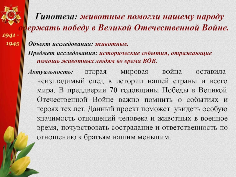 Гипотеза: животные помогли нашему народу одержать победу в Великой Отечественной Войне. Объект исследования: животные.Предмет