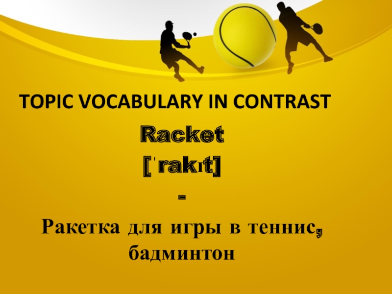 Topic vocabulary in contrastRacket[ˈrakɪt]-Ракетка для игры в теннис, бадминтон