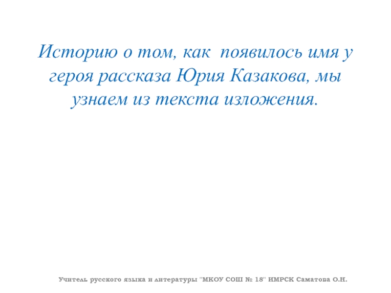 Историю о том, как появилось имя у героя рассказа Юрия Казакова, мы узнаем из текста изложения. Учитель