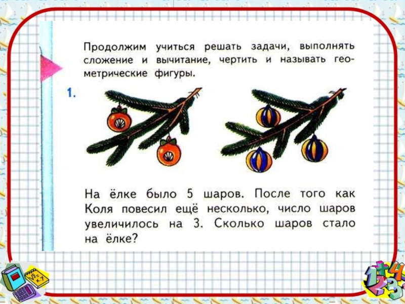 Задача числа 7. Учимся выполнять сложение 1 класс. На ёлке было 5 шаров после того как Коля повесил еще несколько. На елке было 5 шаров. Задача 1 на ёлки шары.