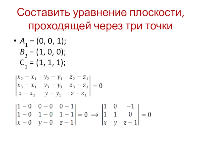 Составить уравнение плоскости, проходящей через три точкиA1 = (0, 0, 1); B1 = (1, 0, 0); C1 = (1, 1,