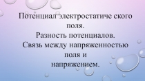 Презентация по физике 10 класс Потенциал электростатиче ского поля. Разность потенциалов. Связь между напряженностью поля и напряжением.