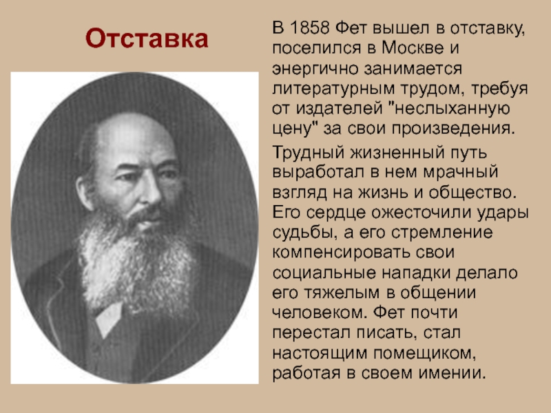 ОтставкаВ 1858 Фет вышел в отставку, поселился в Москве и энергично занимается литературным трудом, требуя от издателей