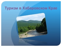 Презентация по географии Туризм в Хабаровском крае