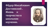 Презентация по литературе на тему Федор Михайлович Достоевский. Жизнь и творчество в школьном изучении