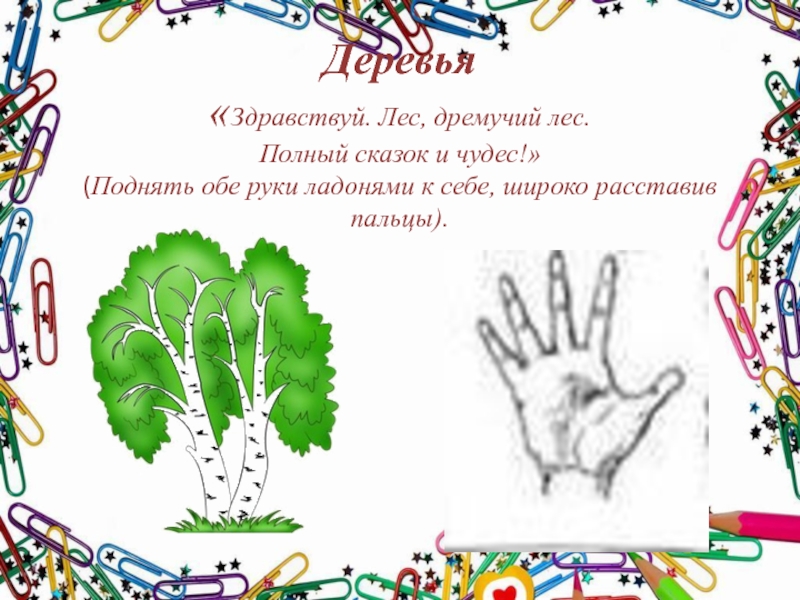 Деревья «Здравствуй. Лес, дремучий лес. Полный сказок и чудес!» (Поднять обе руки ладонями к себе, широко расставив