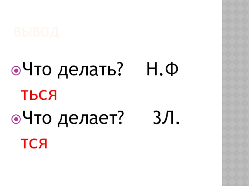 ВыводЧто делать?  Н.Ф тьсяЧто делает?   3Л. тся