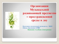 Организация музыкальной развивающей предметно - пространственной среды