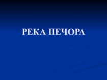Презентация по биологии на тему Река Печора