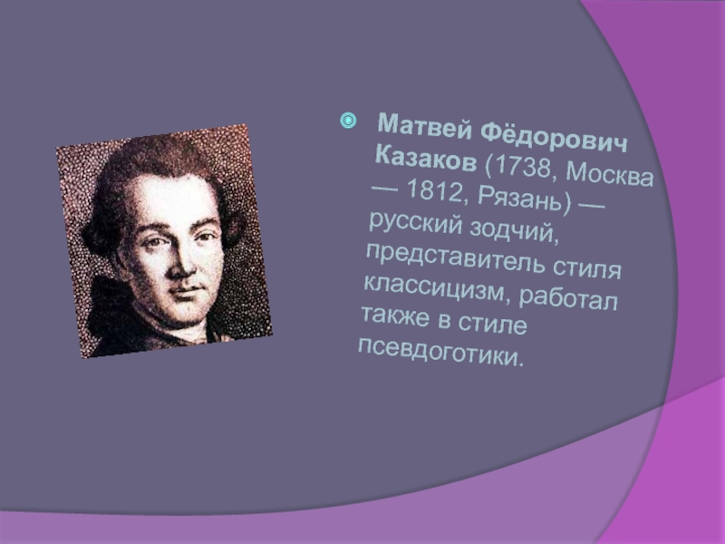Матвей Фёдорович Казаков (1738, Москва — 1812, Рязань) — русский зодчий, представитель стиля классицизм, работал также в