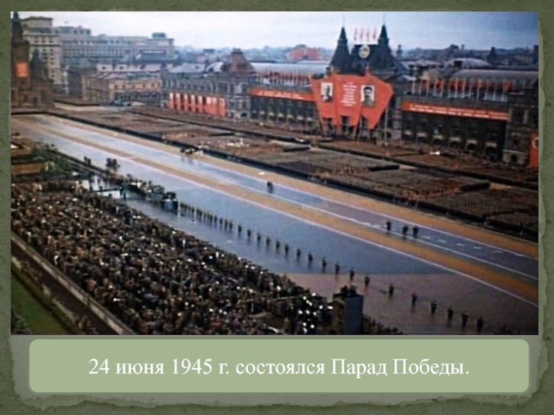 24 июня 1945 г. состоялся Парад Победы.