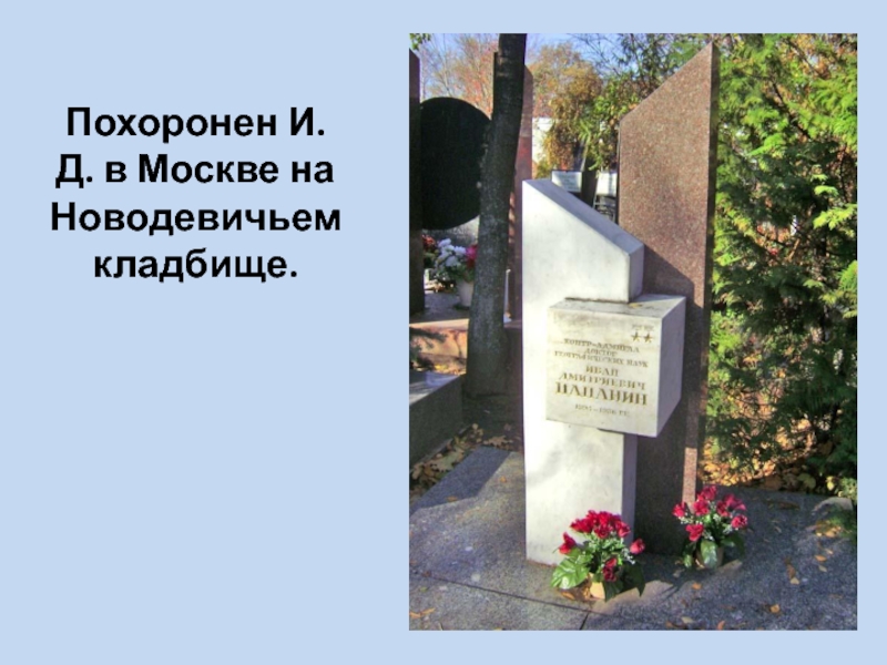 Похоронен И.Д. в Москве на Новодевичьем кладбище.