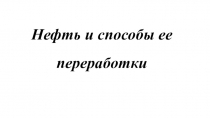 Презентация по химии на тему Нефть и способы ее переработки