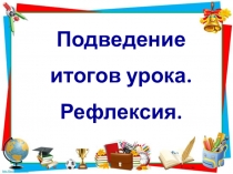 Рефлексия: формы самоанализа деятельности учащихся на уроке и её результатов.