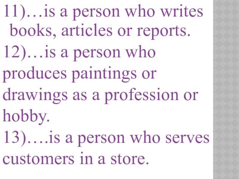 11)…is a person who writes books, articles or reports.12)…is a person who produces paintings or drawings as