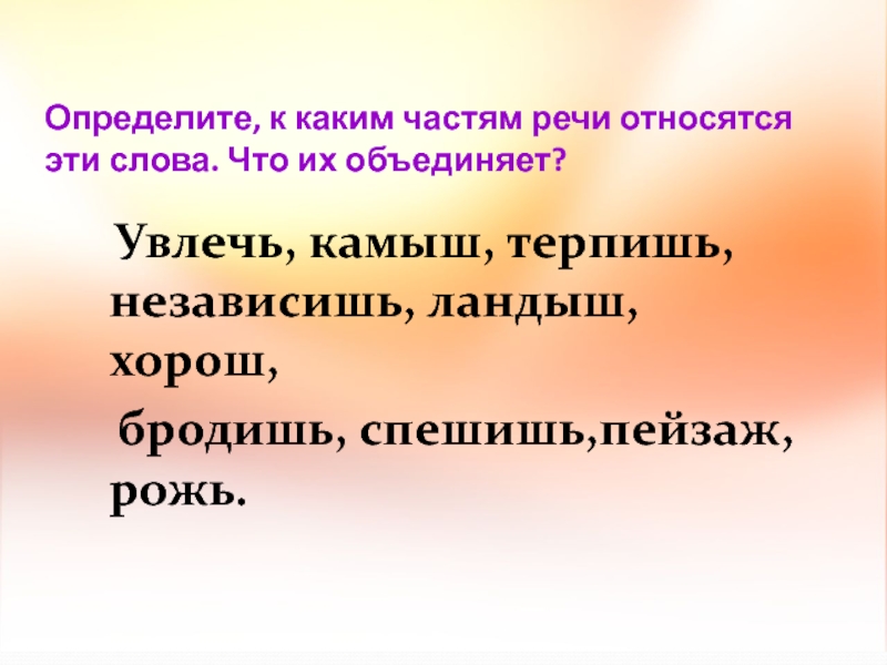 Определите, к каким частям речи относятся эти слова. Что их объединяет? Увлечь, камыш, терпишь, независишь, ландыш,