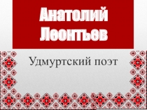 Презентация по литературному чтению на тему Анатолий Леонтьев. Поэты России: Удмуртия. 4 класс