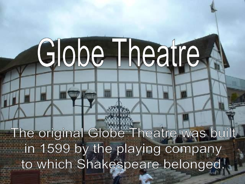 The original Globe Theatre was built in 1599 by the playing company to which Shakespeare belonged.Globe Theatre