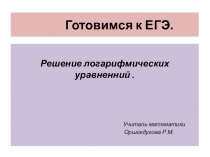Презентация по алгебре и началам анализа на тему Подготовка к ЕГЭ. Логарифмические уравнения ,11 класс