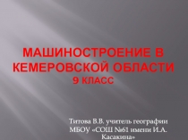 Презентация по географии на тему Машиностроение Кемеровской области (9класс)