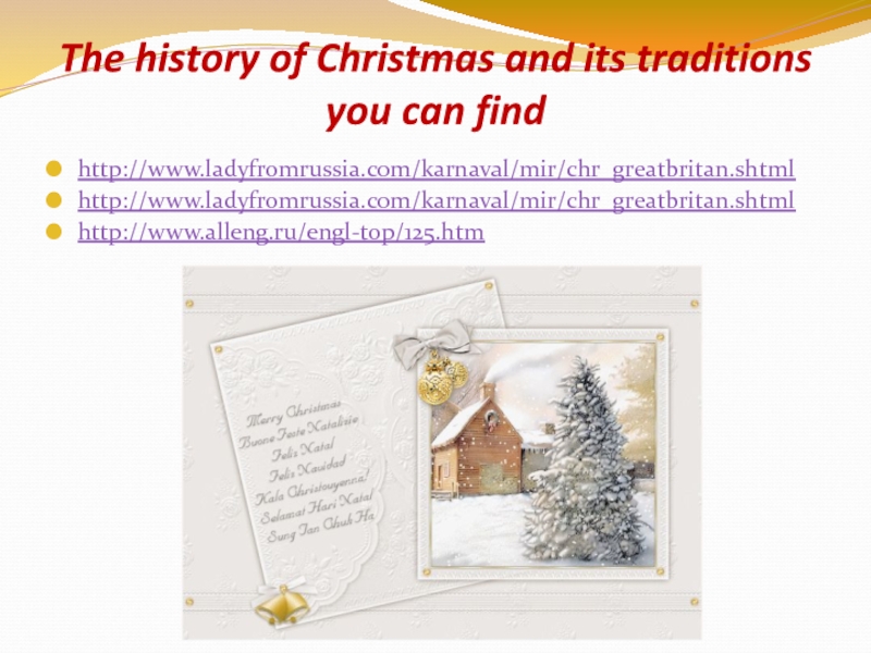 The history of Christmas and its traditions you can findhttp://www.ladyfromrussia.com/karnaval/mir/chr_greatbritan.shtml http://www.ladyfromrussia.com/karnaval/mir/chr_greatbritan.shtml http://www.alleng.ru/engl-top/125.htm