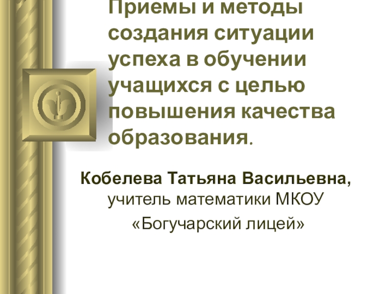 Презентация по математике на тему: Приемы и методы создания ситуации успеха в обучении учащихся с целью повышения качества образования.