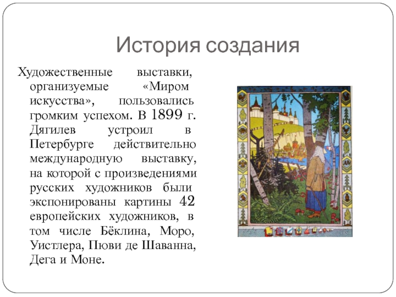 История созданияХудожественные выставки, организуемые «Миром искусства», пользовались громким успехом. В 1899 г. Дягилев устроил в Петербурге действительно