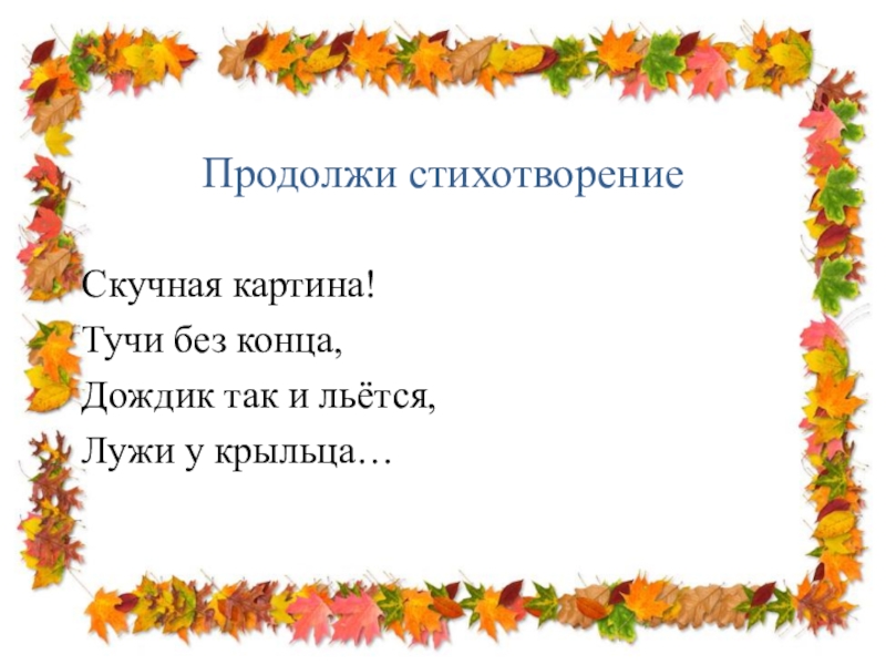 Продолжи стихотворениеСкучная картина!Тучи без конца,Дождик так и льётся, Лужи у крыльца…