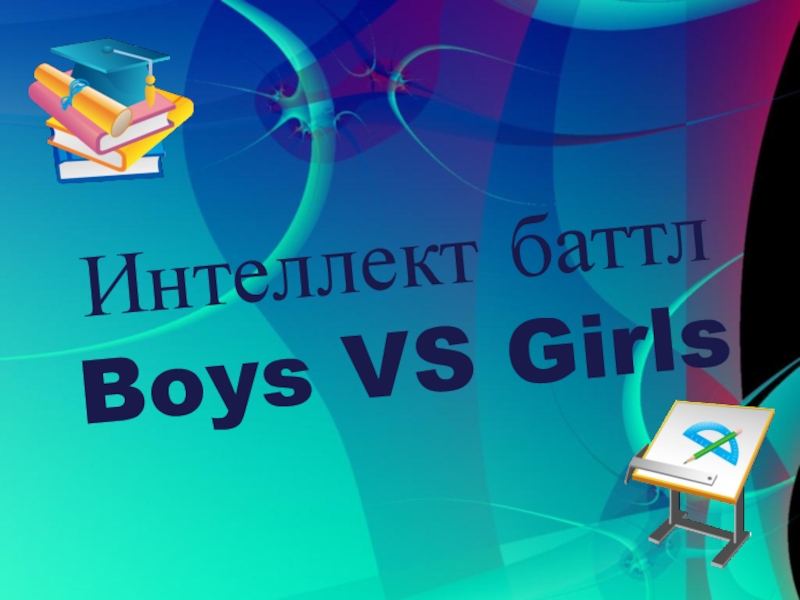 Презентация Презентация к внеклассному мероприятию по английскому языку ИНТЕЛЛЕКТУАЛЬНЫЙ БАТТЛ “Boys VS Girls”