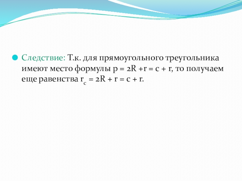 Следствие: Т.к. для прямоугольного треугольника имеют место формулы p = 2R +r = c + r, то