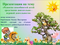 Развитие способностей детей средствами двигательно - игровой деятельности.