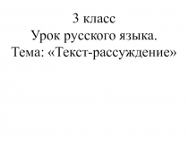 Презентация к уроку русского языка на тему Развитие речи. Типы текстов. Текст-рассуждение. 3 класс