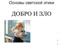 Презентация по основам светской этики Добро и зло
