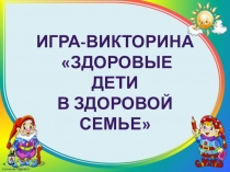 Игра-викторина Здоровые дети в здоровой семье