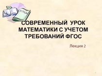 Лекция для учителей математики: СОВРЕМЕННЫЙ УРОК МАТЕМАТИКИ С УЧЕТОМ ТРЕБОВАНИЙ