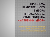 Презентация по литературе на тему Проблема нравственного выбора в рассказе А.Солженицына Матрёнин двор