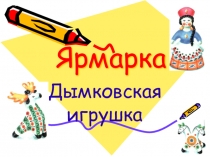 Презентация к уроку  Ярмарка дымковской игрушки