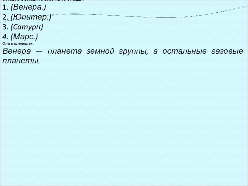 Отгадайте загадки и запомните отгадки.1. (Венера.)2. (Юпитер.)3. (Camypн)4. (Марс.)Они о планетах.Венера — планета земной группы, а остальные