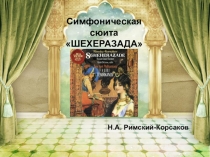 Презентация по музыкальной литературе Шехеразада Н.А. Римский-Корсаков