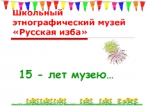 Презентация ШКОЛЬНЫЙ ЭТНОГРАФИЧЕСКИЙ МУЗЕЙ РУССКАЯ ИЗБА