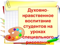 Духовно-нравственное воспитание студентов на уроках специального рисования