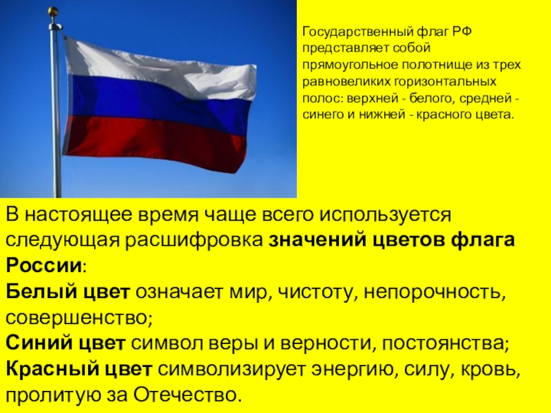 В настоящее время чаще всего используется следующая расшифровка значений цветов флага России:Белый цвет означает мир, чистоту, непорочность, совершенство;Синий цвет символ