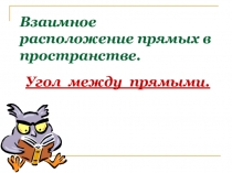 Презентация по геометрии на тему  Взаимное расположение прямых в пространстве. Угол между прямыми