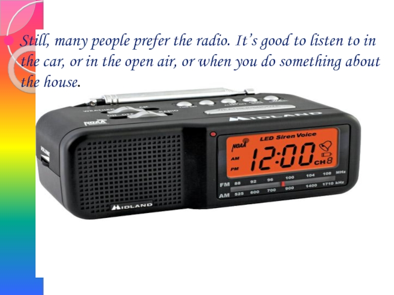 Still, many people prefer the radio. It’s good to listen to in the car, or in the