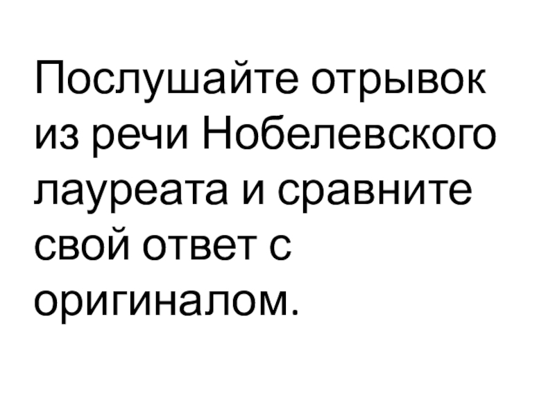 Послушайте отрывок из речи Нобелевского лауреата и сравните свой ответ с оригиналом.